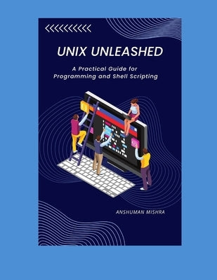 UNIX Unleashed: A Practical Guide for Programming and Shell Scripting by Mishra, Anshuman