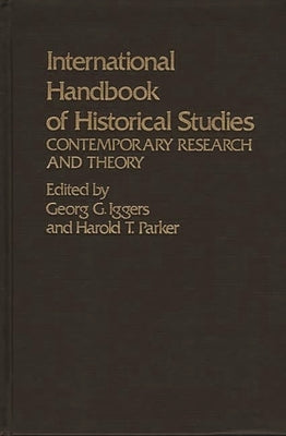 International Handbook of Historical Studies: Contemporary Research and Theory by Iggers, George G.
