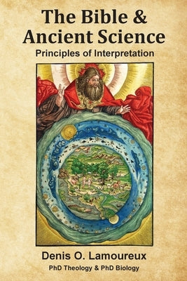 The Bible & Ancient Science: Principles of Interpretation by Lamoureux, Denis O.