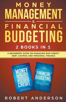 Money Management & Financial Budgeting 2 Books In 1: A Beginners Guide On Managing Bad Credit, Debt, Savings And Personal Finance by Anderson, Robert