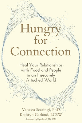 Hungry for Connection: Heal Your Relationships with Food and People in an Insecurely Attached World by Scaringi, Vanessa