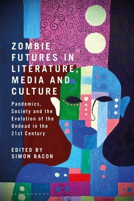 Zombie Futures in Literature, Media and Culture: Pandemics, Society and the Evolution of the Undead in the 21st Century by Bacon, Simon