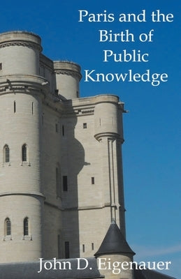 Paris and the Birth of Public Knowledge by Eigenauer, John