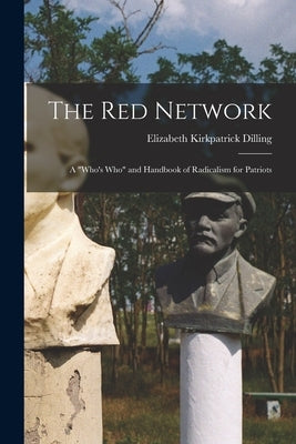 The red Network; a "who's who" and Handbook of Radicalism for Patriots by Dilling, Elizabeth Kirkpatrick