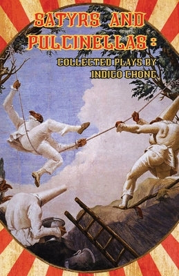 Satyrs and Pulcinellas: Collected Plays by Chong, Indigo