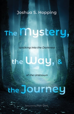 The Mystery, the Way, and the Journey: Walking Into the Darkness of the Unknown by Hopping, Joshua S.