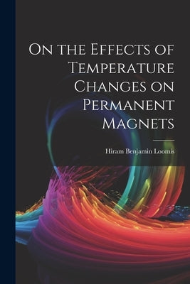 On the Effects of Temperature Changes on Permanent Magnets by Loomis, Hiram Benjamin