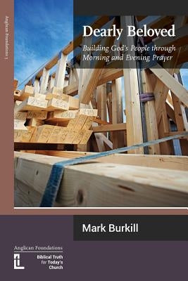Dearly Beloved: Building God's People Through Morning and Evening Prayer by Burkill, Mark