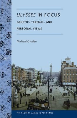 Ulysses in Focus: Genetic, Textual, and Personal Views by Groden, Michael