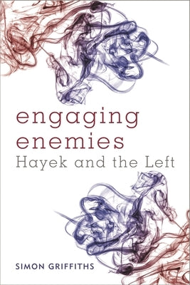 Engaging Enemies: Hayek and the Left by Griffiths, Simon