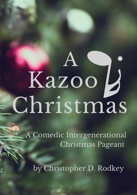 A Kazoo Christmas: : A Comedic Intergenerational Christmas Pageant by Rodkey, Christopher