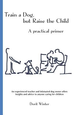 Train a Dog, but Raise the Child: A practical primer by Winter, Dorit