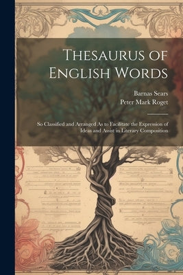 Thesaurus of English Words: So Classified and Arranged As to Facilitate the Expression of Ideas and Assist in Literary Composition by Roget, Peter Mark