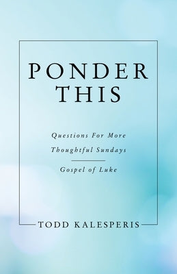 Ponder This: Questions for More Thoughtful Sundays - Gospel of Luke by Kalesperis, Todd