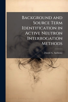 Background and Source Term Identification in Active Neutron Interrogation Methods by Anthony, David A.