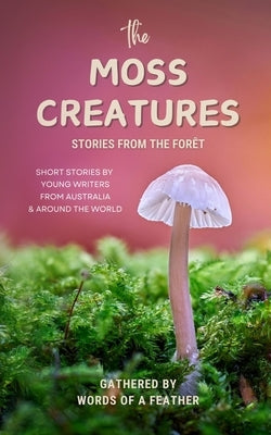 The Moss Creatures: Stories from the Forêt: Stories from the Forêt by Of a. Feather, Words
