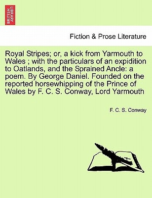 Royal Stripes; Or, a Kick from Yarmouth to Wales; With the Particulars of an Expidition to Oatlands, and the Sprained Ancle: A Poem. by George Daniel. by Conway, F. C. S.
