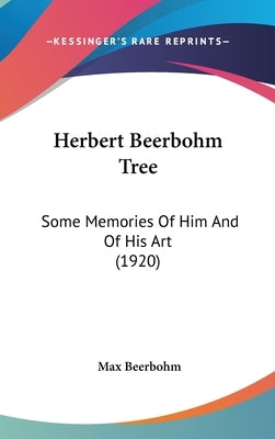 Herbert Beerbohm Tree: Some Memories Of Him And Of His Art (1920) by Beerbohm, Max
