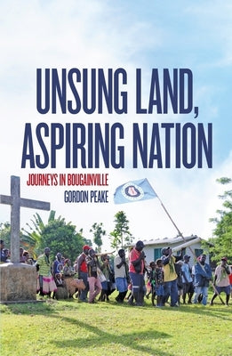 Unsung Land, Aspiring Nation: Journeys in Bougainville by Peake, Gordon