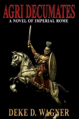 Agri Decumates: A Novel of the Roman Empire by Wagner, Deke D.
