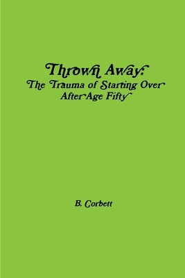 Thrown Away: The Trauma of Starting Over After Age Fifty by Corbett, B.
