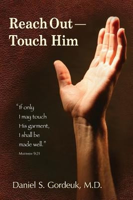 Reach Out--Touch Him: "If only I may touch His garment, I shall be made well." --Matthew 9:21 by Gordeuk, Diane J.