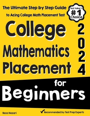 College Mathematics Placement for Beginners: The Ultimate Step by Step Guide to Acing College Math Placement Test by Nazari, Reza