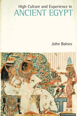 High Culture and Experience in Ancient Egypt by Baines, John D.