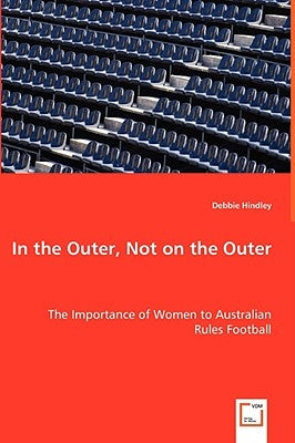 In the Outer, Not on the Outer - The Importance of Women to Australian Rules Football by Hindley, Debbie