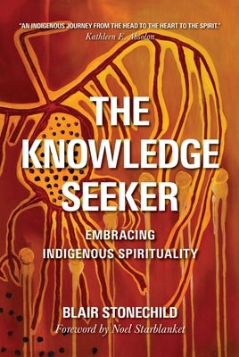 The Knowledge Seeker: Embracing Indigenous Spirituality by Stonechild, A. Blair