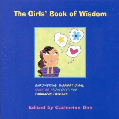 The Girls' Book of Wisdom: Empowering, Inspirational Quotes from Over 400 Fabulous Females by Dee, Catherine