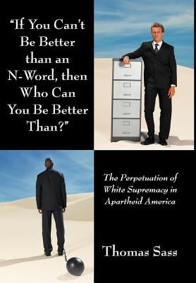 If You Can't Be Better Than an N-Word, Then Who Can You Be Better Than?: The Perpetuation of White Supremacy in Apartheid America by Sass, Thomas