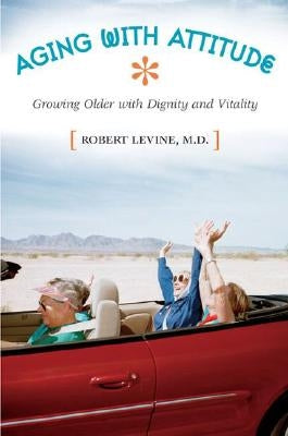 Aging with Attitude: Growing Older with Dignity and Vitality by Levine, Robert