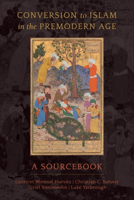 Conversion to Islam in the Premodern Age: A Sourcebook by Hurvitz, Nimrod