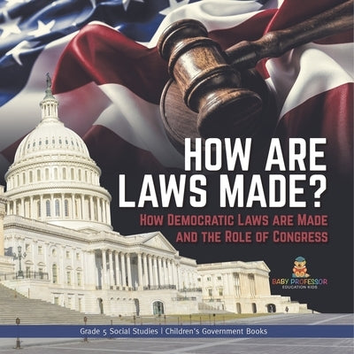 How are Laws Made?: How Democratic Laws are Made and the Role of Congress Grade 5 Social Studies Children's Government Books by Baby Professor