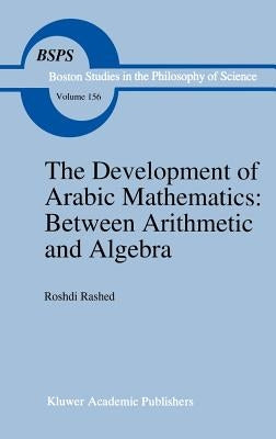 The Development of Arabic Mathematics: Between Arithmetic and Algebra by Rashed, R.