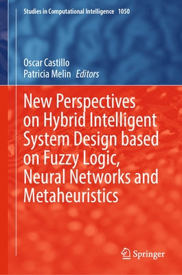 New Perspectives on Hybrid Intelligent System Design Based on Fuzzy Logic, Neural Networks and Metaheuristics by Castillo, Oscar