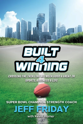 Built 4 Winning: Crossing the Thin Line Between Good & Great in Sports, Business & Life by Friday, Jeff