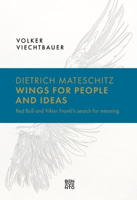 Dietrich Mateschitz: Wings for People and Ideas: Red Bull and Viktor Frankl's Search for Meaning by Volker