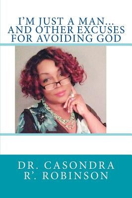 I'M JUST A MAN...And Other Excuses For Avoiding God by Robinson, Casondra R'