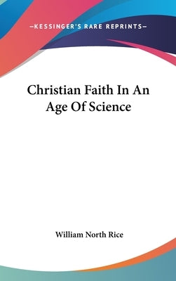 Christian Faith In An Age Of Science by Rice, William North