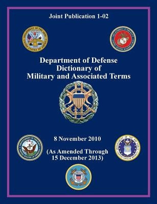 Department of Defense Dictionary of Military and Associated Terms (Joint Publication 1-02) by Joint Chiefs of