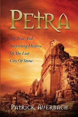 Petra: The True And Surprising History Of The Lost City Of Stone by Auerbach, Patrick