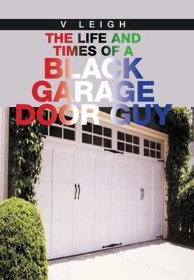 The Life and Times of a Black Garage Door Guy by Leigh, V.