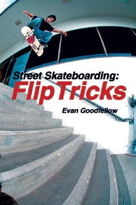 Street Skateboarding: Flip Tricks by Goodfellow, Evan