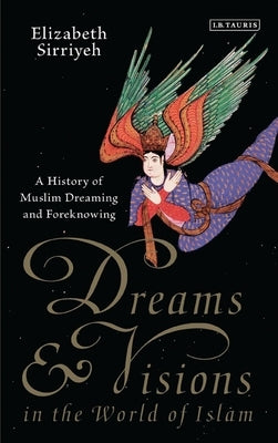 Dreams and Visions in the World of Islam: A History of Muslim Dreaming and Foreknowing by Sirriyeh, Elizabeth