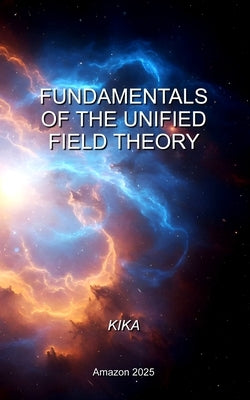 Fundamentals of the Unified Field Theory by Kika
