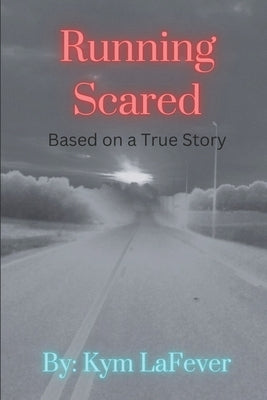 Running Scared: Based on a true story by Lafever, Kym