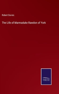 The Life of Marmaduke Rawdon of York by Davies, Robert