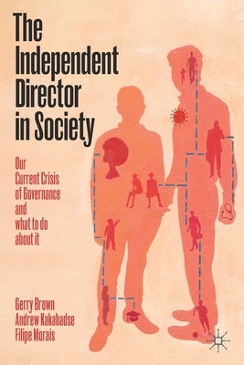 The Independent Director in Society: Our Current Crisis of Governance and What to Do about It by Brown, Gerry